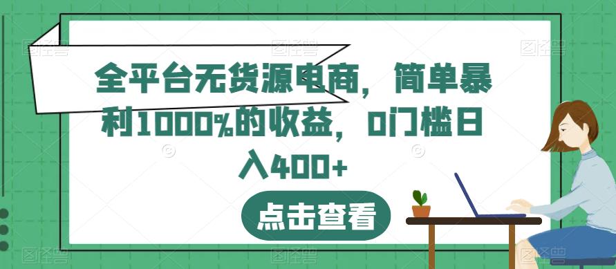 全平台无货源电商，简单暴利1000%的收益，0门槛日入400+【揭秘】-学途在线