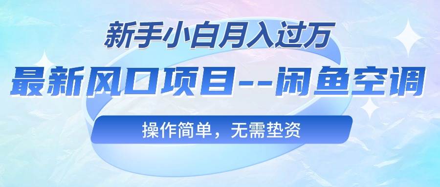 最新风口项目—闲鱼空调，新手小白月入过万，操作简单，无需垫资-学途在线