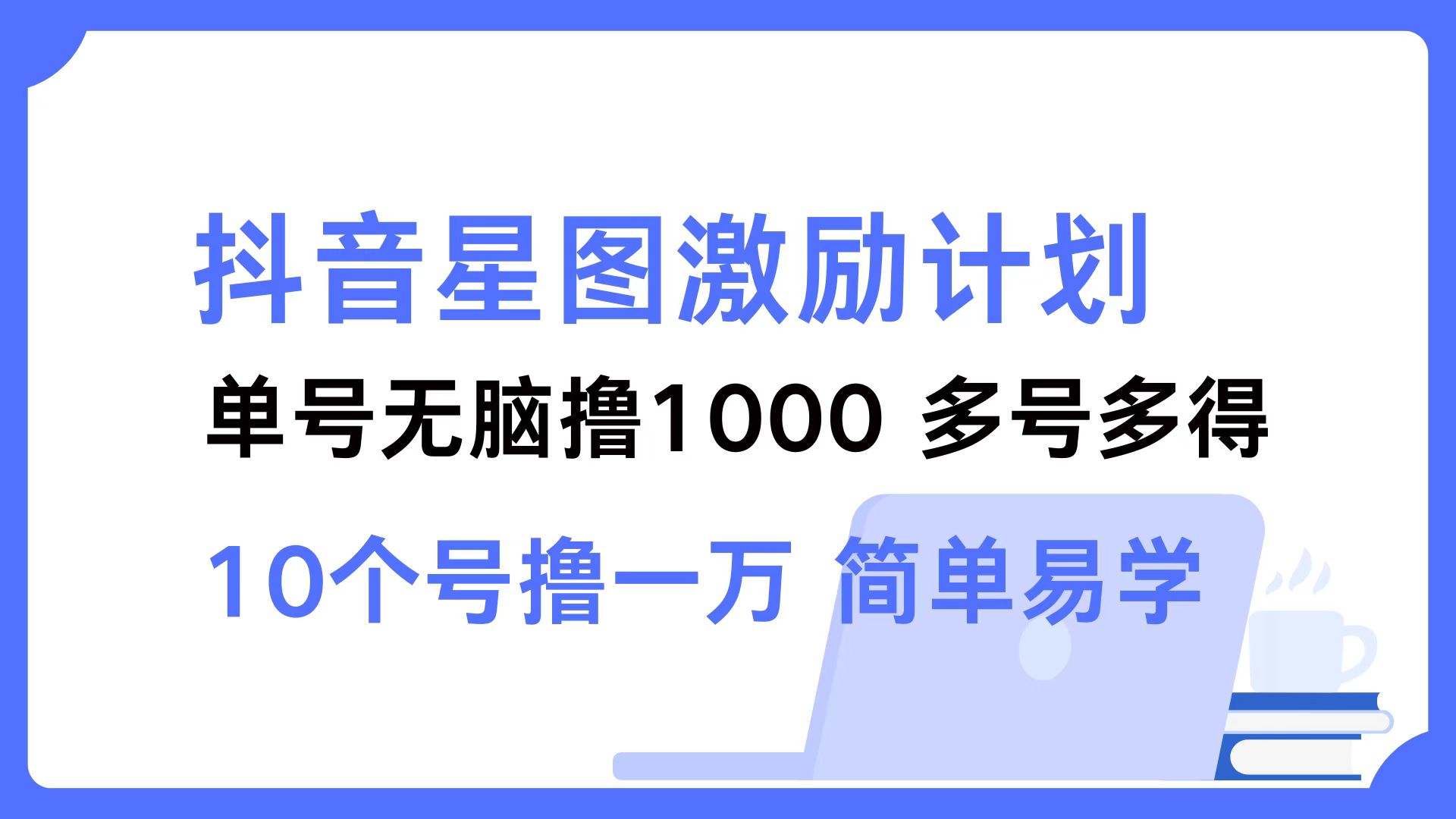 抖音星图激励计划 单号可撸1000  2个号2000 ，多号多得 简单易学-学途在线