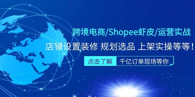 跨境电商/Shopee虾皮/运营实战训练营：店铺设置装修 规划选品 上架实操等等-学途在线