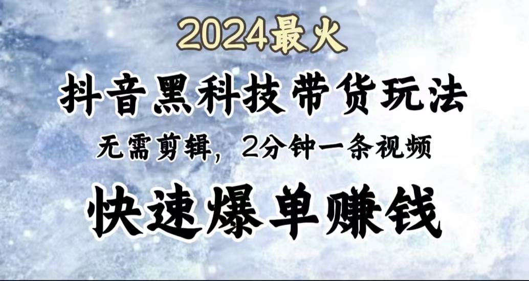 2024最火，抖音黑科技带货玩法，无需剪辑基础，2分钟一条作品，快速爆单-学途在线