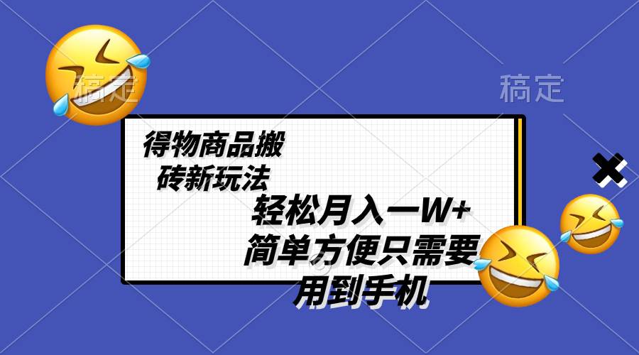 轻松月入一W+，得物商品搬砖新玩法，简单方便 一部手机即可 不需要剪辑制作-学途在线