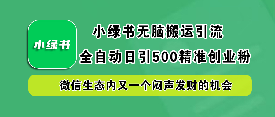 小绿书小白无脑搬运引流，全自动日引500精准创业粉，微信生态内又一个闷声发财的机会-学途在线