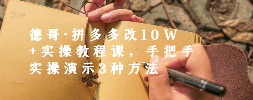 德哥·拼多多改10W+实操教程课，手把手实操演示3种方法-学途在线