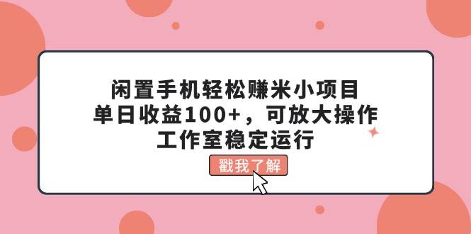 闲置手机轻松赚米小项目，单日收益100+，可放大操作，工作室稳定运行-学途在线