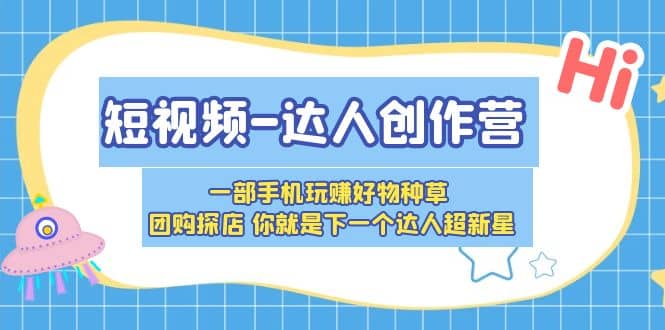 短视频-达人创作营 一部手机玩赚好物种草 团购探店 你就是下一个达人超新星-学途在线