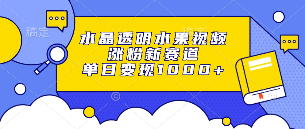 水晶透明水果视频，涨粉新赛道，单日变现1000+-学途在线