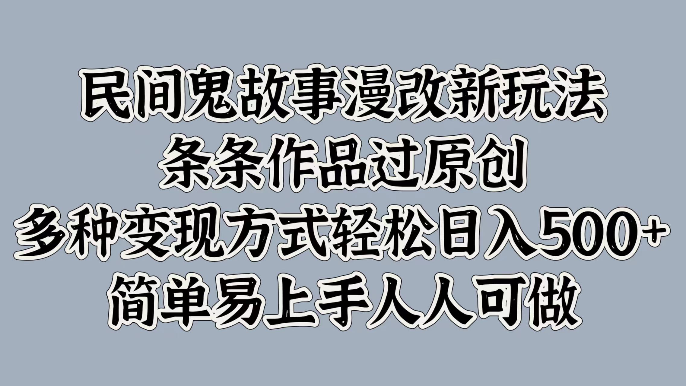 民间鬼故事漫改新玩法，条条作品过原创，简单易上手人人可做，多种变现方式轻松日入500+-学途在线