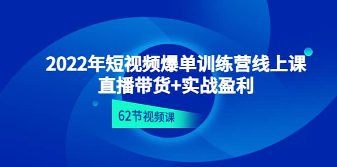 2022年短视频爆单训练营线上课：直播带货+实操盈利（62节视频课)-学途在线