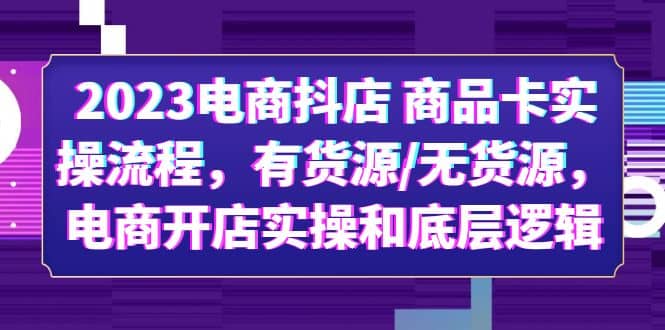 2023电商抖店 商品卡实操流程，有货源/无货源，电商开店实操和底层逻辑-学途在线