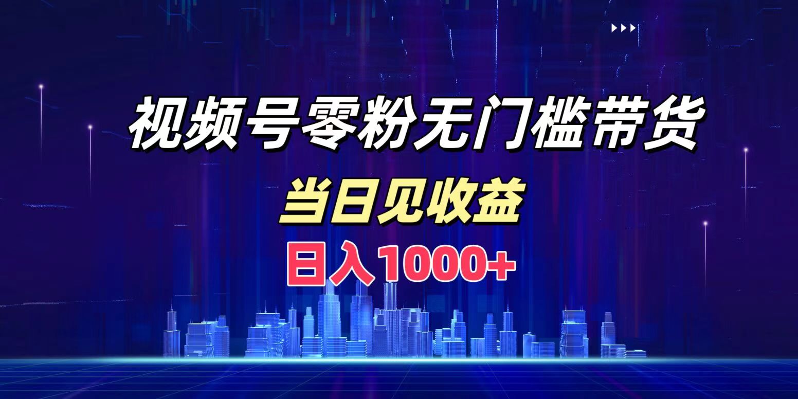 视频号0粉无门槛带货，日入1000+，当天见收益-学途在线