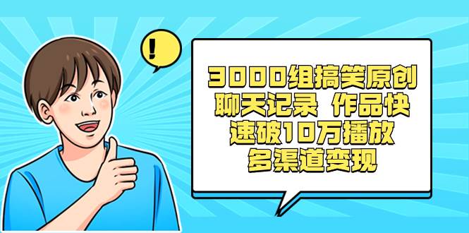 3000组搞笑原创聊天记录 作品快速破10万播放 多渠道变现-学途在线