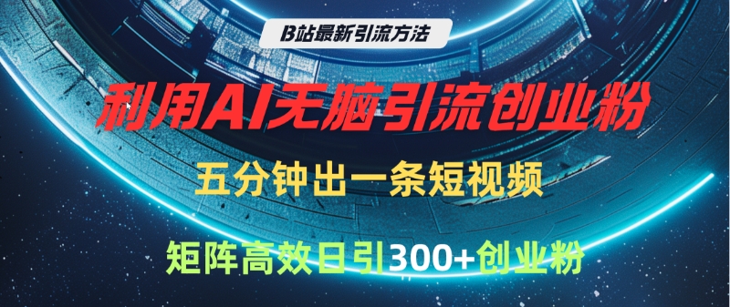 B站最新引流方法，利用AI无脑引流创业粉，五分钟一条作品，矩阵高效日引300家精准创业粉-学途在线