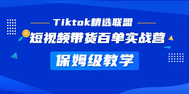 Tiktok精选联盟·短视频带货百单实战营 保姆级教学 快速成为Tiktok带货达人-学途在线