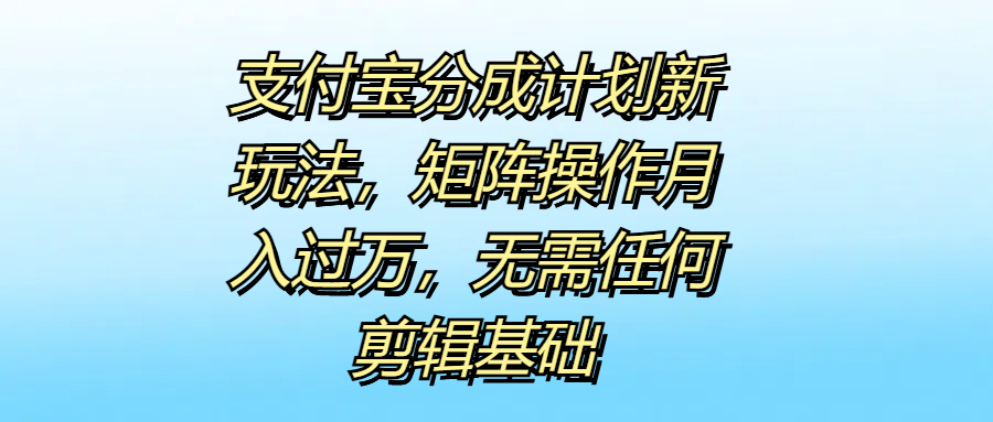 支付宝分成计划新玩法，矩阵操作月入过万，无需任何剪辑基础-学途在线