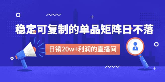某电商线下课程，稳定可复制的单品矩阵日不落，做一个日销20w+利润的直播间-学途在线