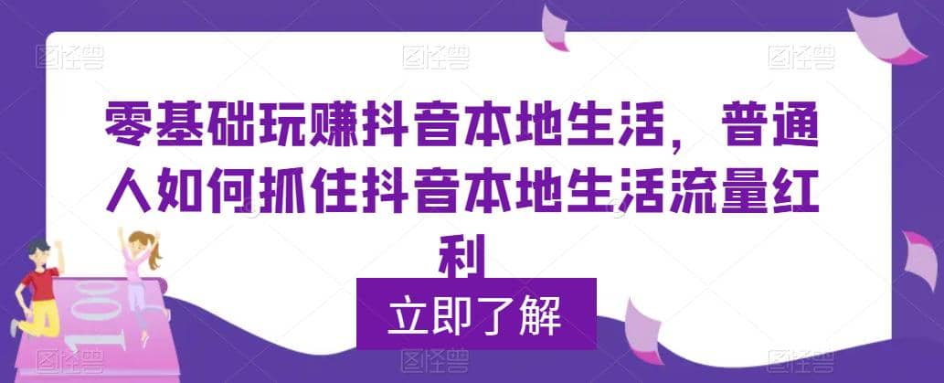 0基础玩赚抖音同城本地生活，普通人如何抓住抖音本地生活流量红利-学途在线