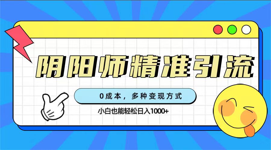 0成本阴阳师精准引流，多种变现方式，小白也能轻松日入1000+-学途在线