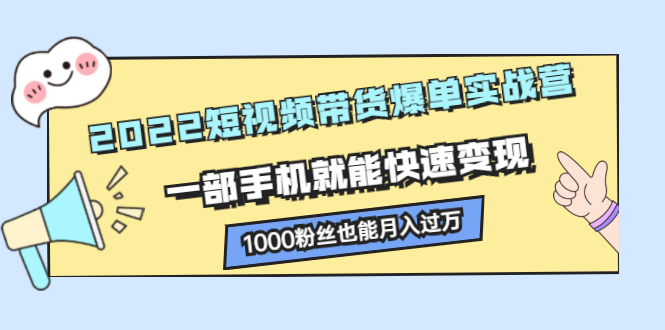 2022短视频带货爆单实战营，一部手机就能快速变现-学途在线