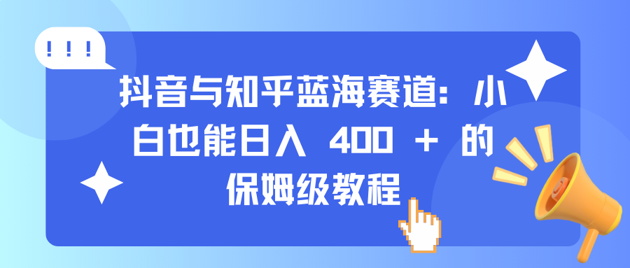 抖音与知乎蓝海赛道：小白也能日入 400 + 的保姆级教程-学途在线