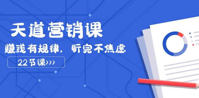 天道-营销课2023，赚钱有规律，听完不焦虑（22节课）-学途在线