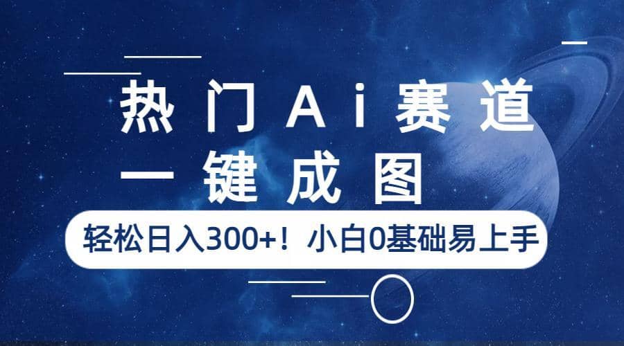 热门Ai赛道，一键成图，轻松日入300+！小白0基础易上手-学途在线