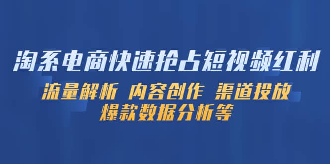 淘系电商快速抢占短视频红利：流量解析 内容创作 渠道投放 爆款数据分析等-学途在线