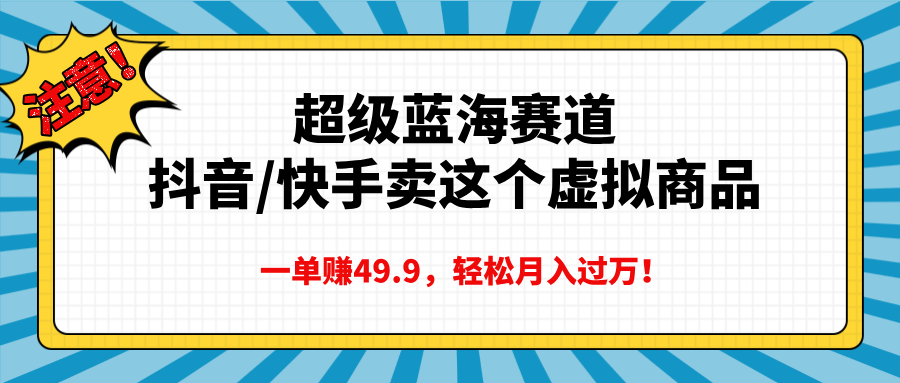 超级蓝海赛道，抖音快手卖这个虚拟商品，一单赚49.9，轻松月入过万-学途在线