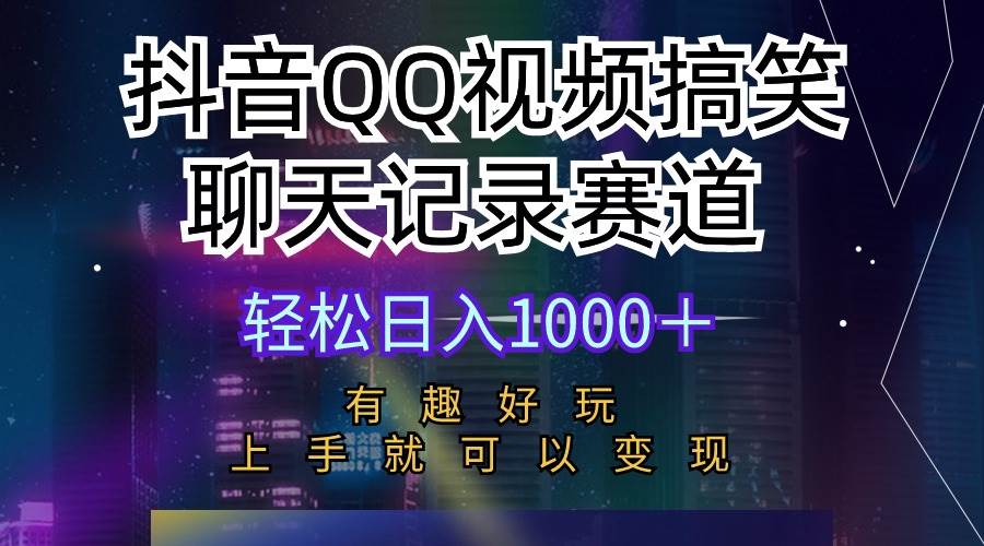 抖音QQ视频搞笑聊天记录赛道 有趣好玩 新手上手就可以变现 轻松日入1000＋-学途在线