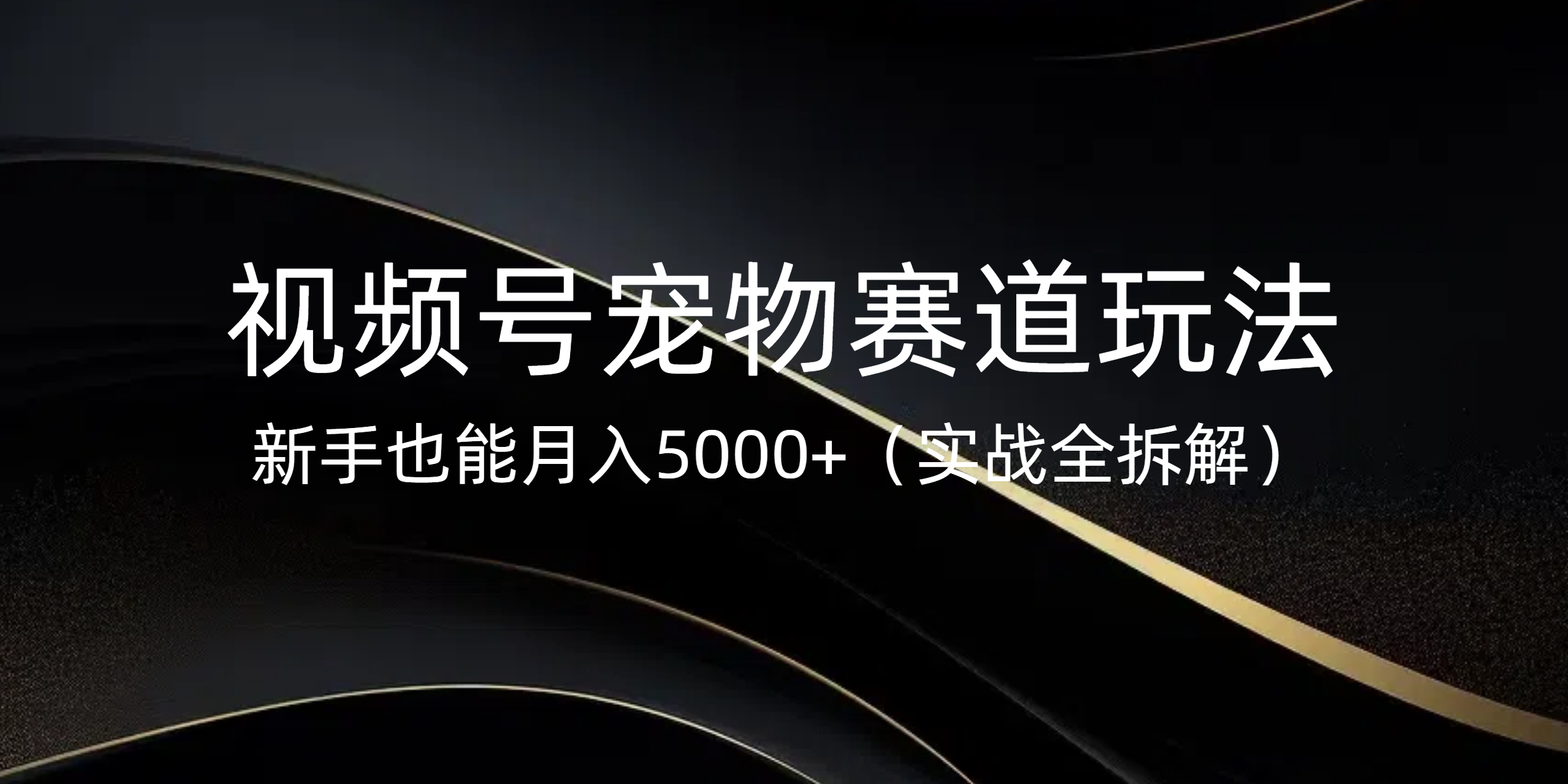 视频号宠物赛道玩法，新手也能月入5000+（实战全拆解）-学途在线