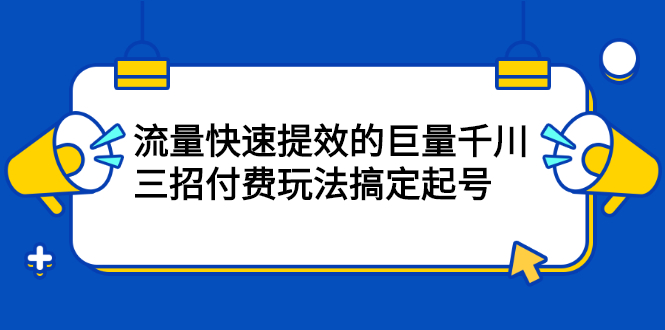 流量快速提效的巨量千川，三招付费玩法搞定起号-学途在线
