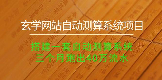 玄学网站自动测算系统项目：搭建一套自动测算系统，三个月跑出40万流水-学途在线