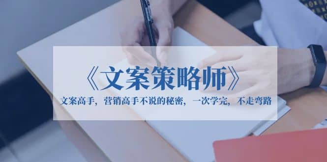 《文案策略师》文案高手，营销高手不说的秘密，一次学完，不走弯路-学途在线