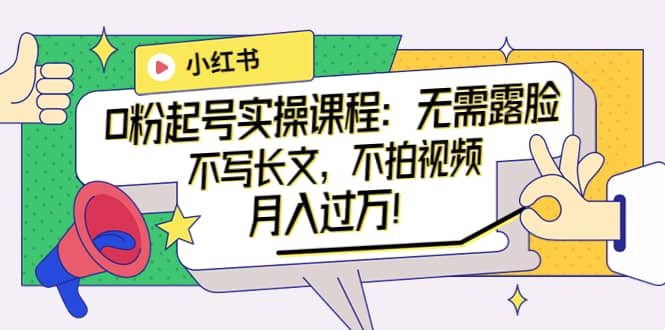 图片[1]-小红书0粉起号实操课程：无需露脸，不写长文，不拍视频月入过万！-xx网创