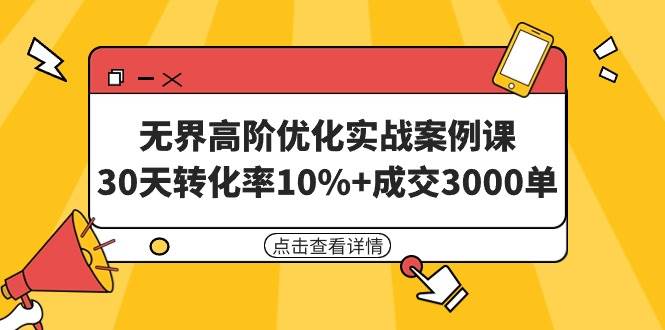 无界高阶优化实战案例课，30天转化率10%+成交3000单（8节课）-学途在线