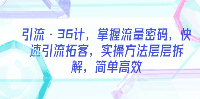 引流·36计，掌握流量密码，快速引流拓客，实操方法层层拆解，简单高效-学途在线
