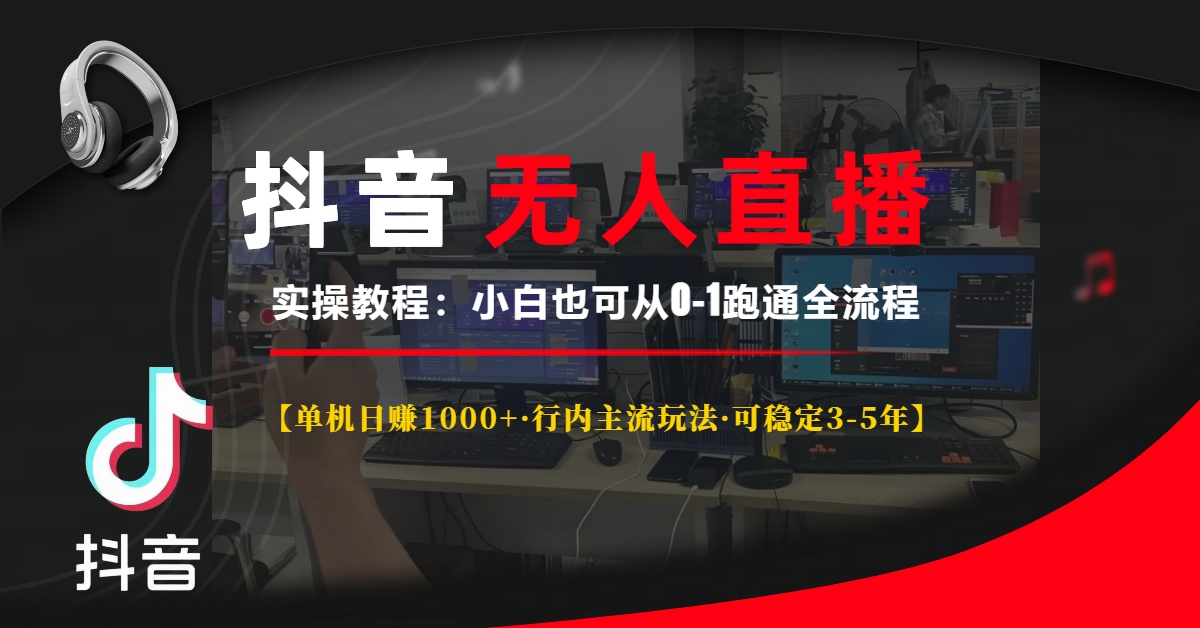 抖音无人直播实操教程【单机日赚1000+行内主流玩法可稳定3-5年】小白也可从0-1跑通全流程-学途在线