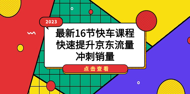 2023最新16节快车课程，快速提升京东流量，冲刺销量-学途在线