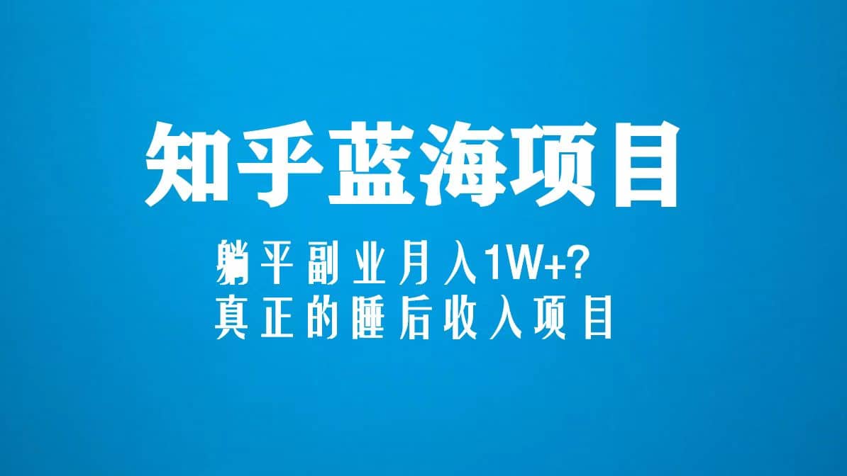 知乎蓝海玩法，真正的睡后收入项目（6节视频课）-学途在线