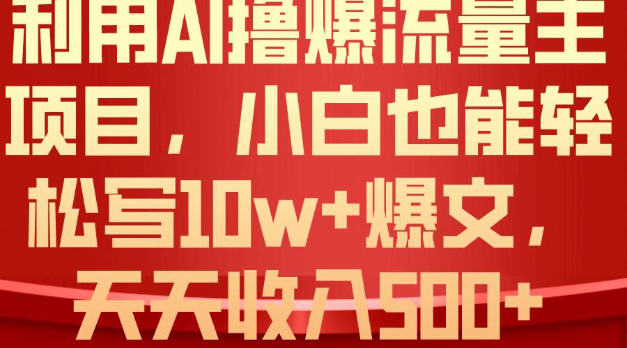 利用 AI撸爆流量主收益，小白也能轻松写10W+爆款文章，轻松日入500+-学途在线