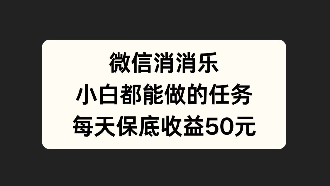 微信消一消，小白都能做的任务，每天收益保底50元-学途在线