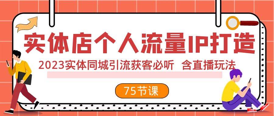 实体店个人流量IP打造 2023实体同城引流获客必听 含直播玩法（75节完整版）-学途在线