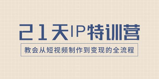21天IP特训营，教会从短视频制作到变现的全流程-学途在线