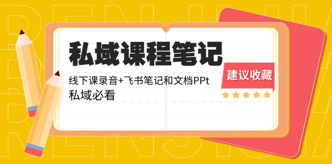 私域收费课程笔记：线下课录音+飞书笔记和文档PPt，私域必看！-学途在线