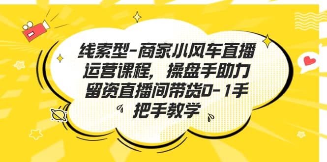 线索型-商家小风车直播运营课程，操盘手助力留资直播间带货0-1手把手教学-学途在线