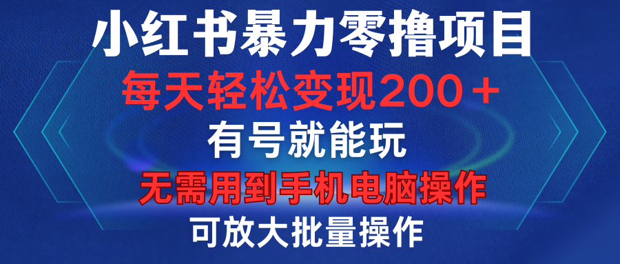 小红书暴力零撸项目，有号就能玩，单号每天变现1到15元，可放大批量操作，无需手机电脑操作-学途在线