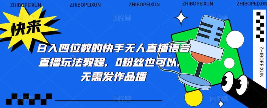 日入四位数的快手无人直播语音直播玩法教程，0粉丝也可以，无需发作品-学途在线