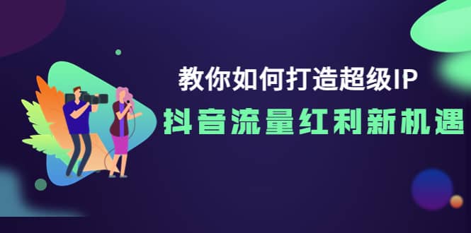 教你如何打造超级IP，抖音流量红利新机遇-学途在线