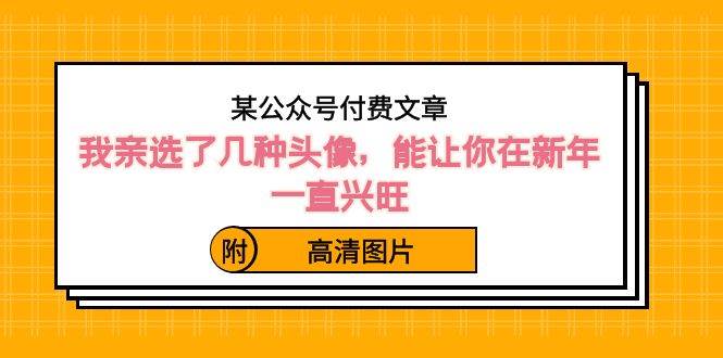 某公众号付费文章：我亲选了几种头像，能让你在新年一直兴旺（附高清图片）-学途在线