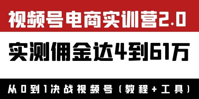 外面收费1900×视频号电商实训营2.0：实测佣金达4到61万（教程+工具）-学途在线